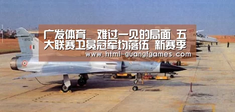 广发体育_
难过一见的局面 五大联赛卫冕冠军均落伍 新赛季谁会掉链子?(图1) 广发体育