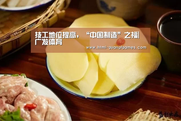 技工地位提高,“中国制造”之福|广发体育(图2) 广发体育官网