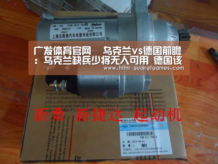 广发体育官网-
乌克兰vs德国前瞻:乌克兰缺兵少将无人可用 德国该赢了!(图1) 广发体育