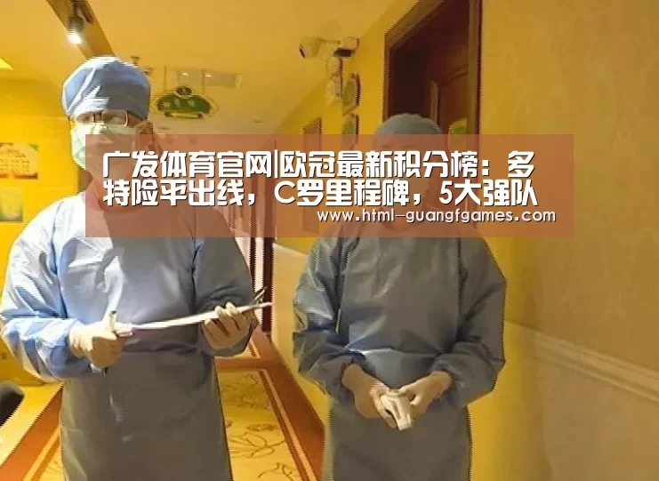 广发体育官网|欧冠最新积分榜:多特险平出线,C罗里程碑,5大强队末轮生死战(图1) 广发体育