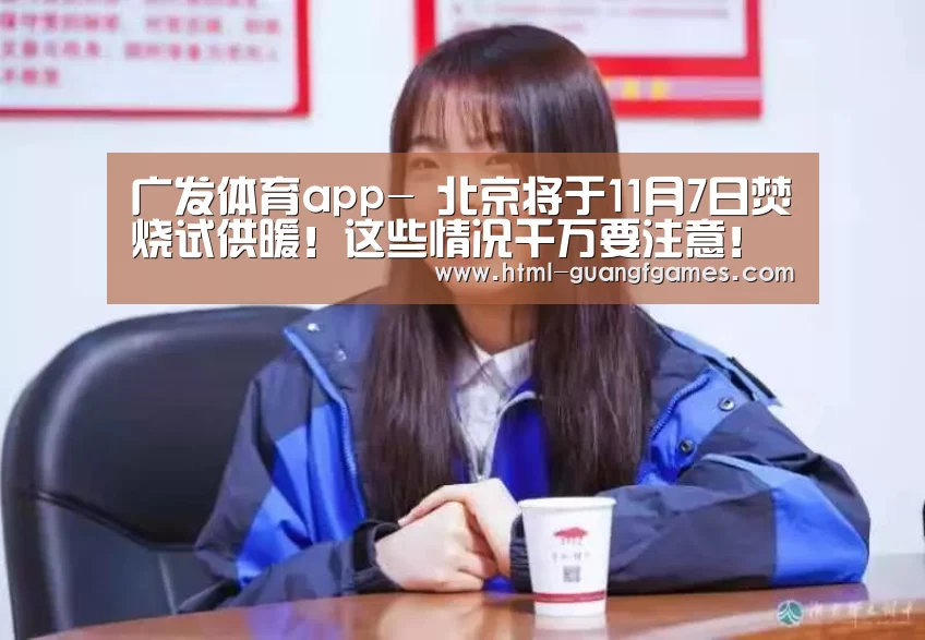 广发体育app-
北京将于11月7日焚烧试供暖!这些情况千万要注意!(图2) 广发体育app