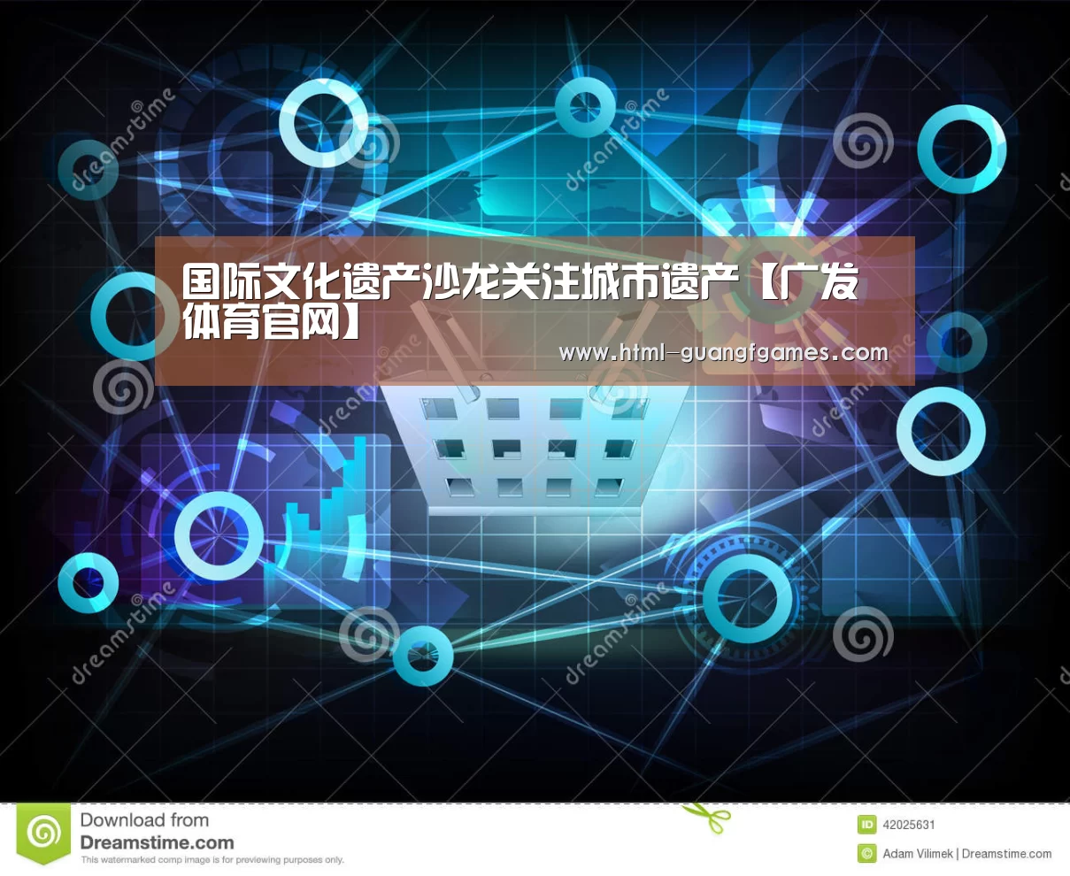 国际文化遗产沙龙关注城市遗产【广发体育官网】(图2) 广发体育