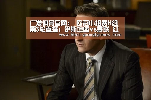 广发体育官网:
欧冠小组赛H组第3轮直播:伊斯坦堡vs曼联 红魔打击欧冠三连胜!(图2) 广发体育app