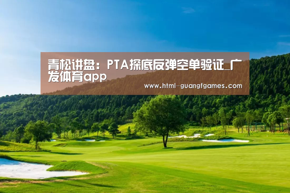 青松讲盘:PTA探底反弹空单验证_广发体育app(图2) 广发体育app