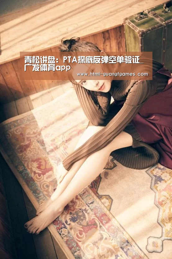 青松讲盘:PTA探底反弹空单验证_广发体育app(图4) 广发体育app