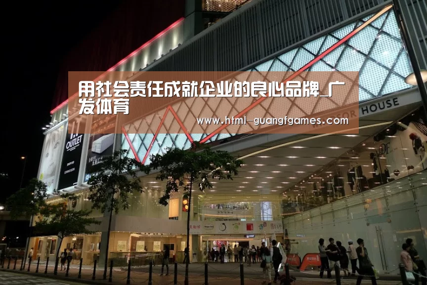 用社会责任成就企业的良心品牌_广发体育(图1) 广发体育app