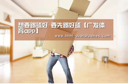 想要踢球好 要先踢好球【广发体育app】(图3) 广发体育官网